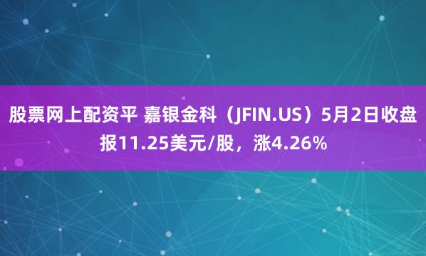 股票网上配资平 嘉银金科（JFIN.US）5月2日收盘报11.25美元/股，涨4.26%