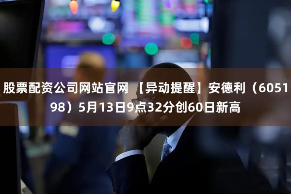 股票配资公司网站官网 【异动提醒】安德利（605198）5月13日9点32分创60日新高