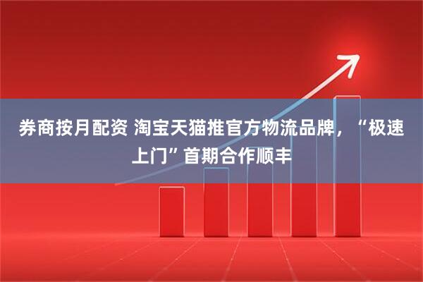 券商按月配资 淘宝天猫推官方物流品牌，“极速上门”首期合作顺丰