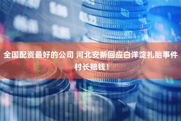 全国配资最好的公司 河北安新回应白洋淀扎胎事件 村长赔钱！