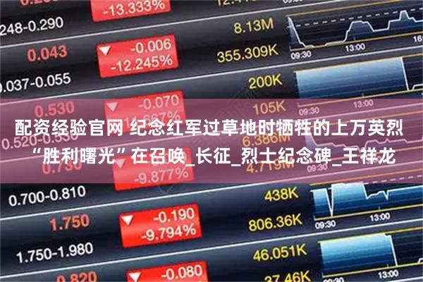 配资经验官网 纪念红军过草地时牺牲的上万英烈 “胜利曙光”在召唤_长征_烈士纪念碑_王祥龙