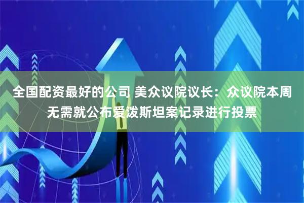 全国配资最好的公司 美众议院议长：众议院本周无需就公布爱泼斯坦案记录进行投票