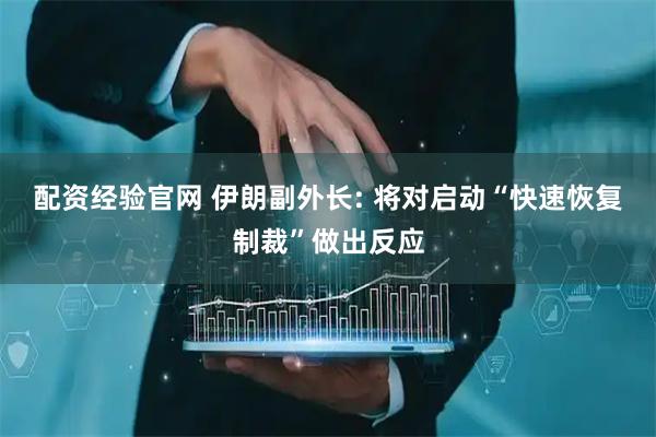 配资经验官网 伊朗副外长: 将对启动“快速恢复制裁”做出反应