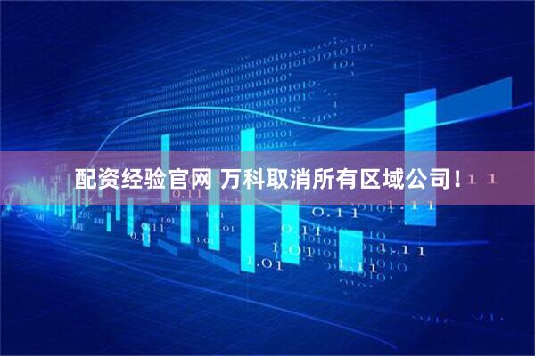 配资经验官网 万科取消所有区域公司！