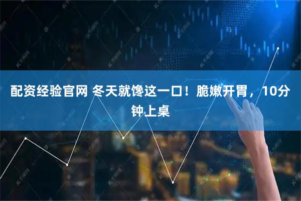 配资经验官网 冬天就馋这一口！脆嫩开胃，10分钟上桌