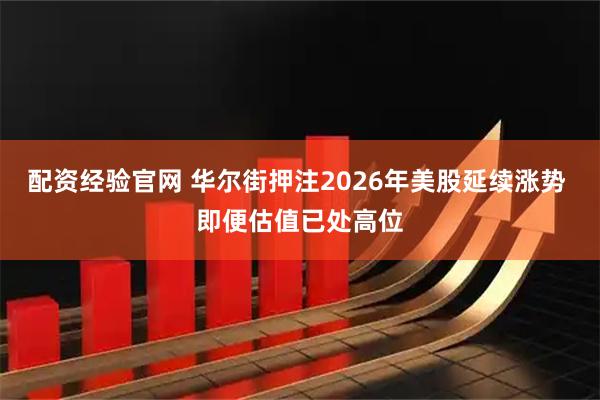 配资经验官网 华尔街押注2026年美股延续涨势 即便估值已处高位